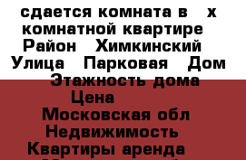 сдается комната в 3 х комнатной квартире › Район ­ Химкинский › Улица ­ Парковая › Дом ­ 9 › Этажность дома ­ 9 › Цена ­ 9 000 - Московская обл. Недвижимость » Квартиры аренда   . Московская обл.